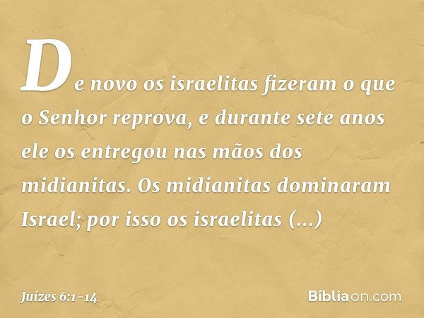 De novo os israelitas fizeram o que o Senhor reprova, e durante sete anos ele os entregou nas mãos dos midianitas. Os midianitas dominaram Israel; por isso os i