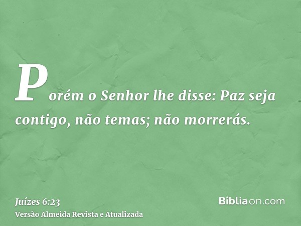 Porém o Senhor lhe disse: Paz seja contigo, não temas; não morrerás.