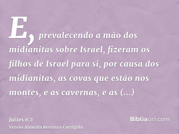 E, prevalecendo a mão dos midianitas sobre Israel, fizeram os filhos de Israel para si, por causa dos midianitas, as covas que estão nos montes, e as cavernas, 