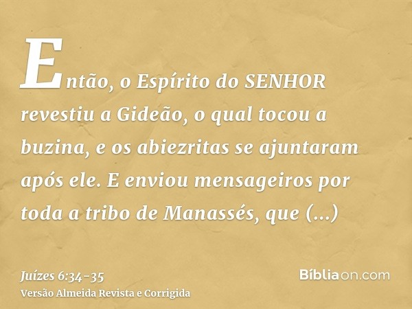 Então, o Espírito do SENHOR revestiu a Gideão, o qual tocou a buzina, e os abiezritas se ajuntaram após ele.E enviou mensageiros por toda a tribo de Manassés, q