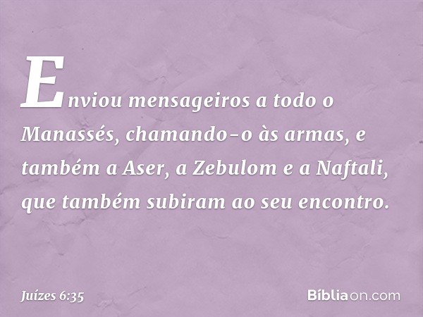 Enviou mensageiros a todo o Manassés, chamando-o às armas, e também a Aser, a Zebulom e a Naftali, que também subiram ao seu encontro. -- Juízes 6:35