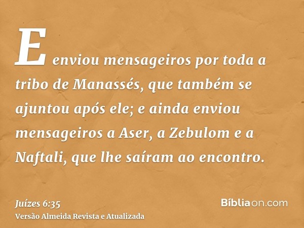 E enviou mensageiros por toda a tribo de Manassés, que também se ajuntou após ele; e ainda enviou mensageiros a Aser, a Zebulom e a Naftali, que lhe saíram ao e