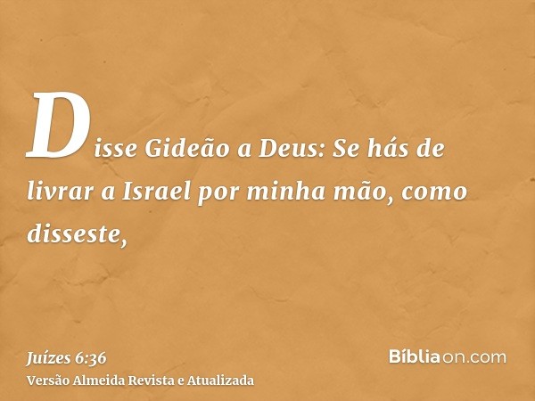 Disse Gideão a Deus: Se hás de livrar a Israel por minha mão, como disseste,