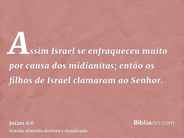 Assim Israel se enfraqueceu muito por causa dos midianitas; então os filhos de Israel clamaram ao Senhor.