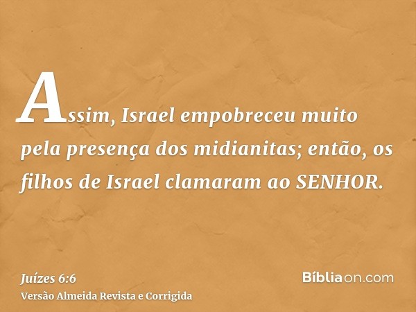 Assim, Israel empobreceu muito pela presença dos midianitas; então, os filhos de Israel clamaram ao SENHOR.