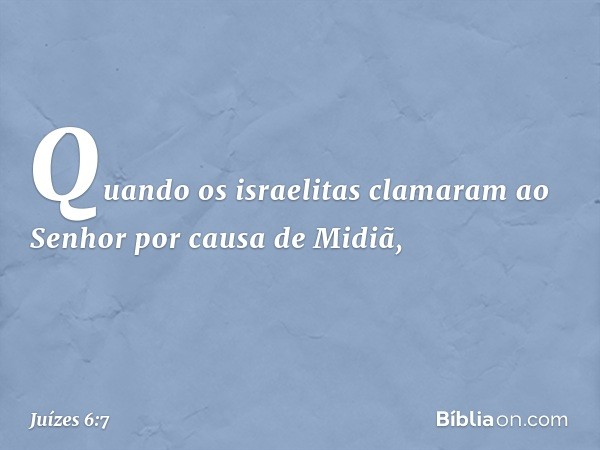 Quando os israelitas clamaram ao Senhor por causa de Midiã, -- Juízes 6:7