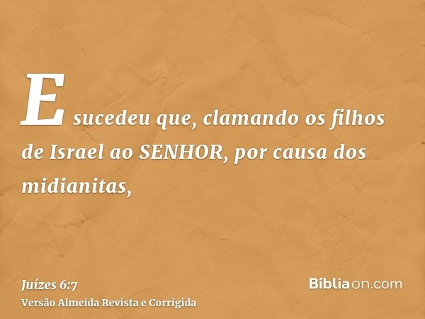 E sucedeu que, clamando os filhos de Israel ao SENHOR, por causa dos midianitas,