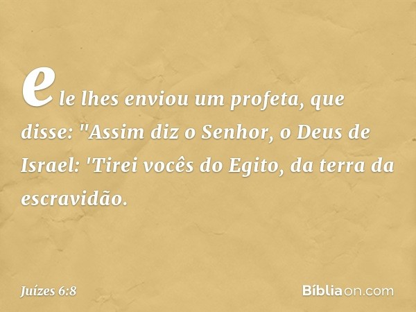 ele lhes enviou um profeta, que disse: "Assim diz o Senhor, o Deus de Israel: 'Tirei vocês do Egito, da terra da escravidão. -- Juízes 6:8