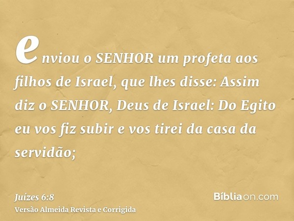 enviou o SENHOR um profeta aos filhos de Israel, que lhes disse: Assim diz o SENHOR, Deus de Israel: Do Egito eu vos fiz subir e vos tirei da casa da servidão;
