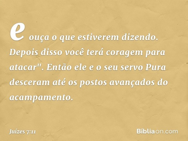 e ouça o que estiverem dizendo. Depois disso você terá coragem para atacar". Então ele e o seu servo Pura desceram até os postos avançados do acampamento. -- Ju