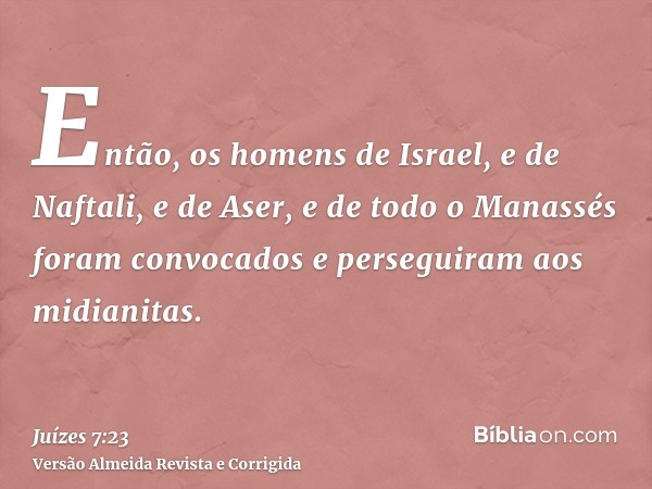 Então, os homens de Israel, e de Naftali, e de Aser, e de todo o Manassés foram convocados e perseguiram aos midianitas.