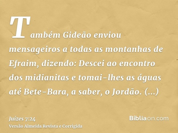 Também Gideão enviou mensageiros a todas as montanhas de Efraim, dizendo: Descei ao encontro dos midianitas e tomai-lhes as águas até Bete-Bara, a saber, o Jord
