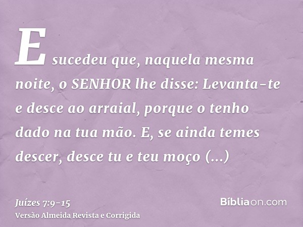 E sucedeu que, naquela mesma noite, o SENHOR lhe disse: Levanta-te e desce ao arraial, porque o tenho dado na tua mão.E, se ainda temes descer, desce tu e teu m