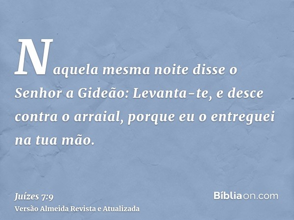 Naquela mesma noite disse o Senhor a Gideão: Levanta-te, e desce contra o arraial, porque eu o entreguei na tua mão.