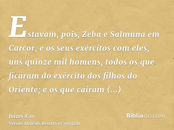Estavam, pois, Zeba e Salmuna em Carcor, e os seus exércitos com eles, uns quinze mil homens, todos os que ficaram do exército dos filhos do Oriente; e os que c