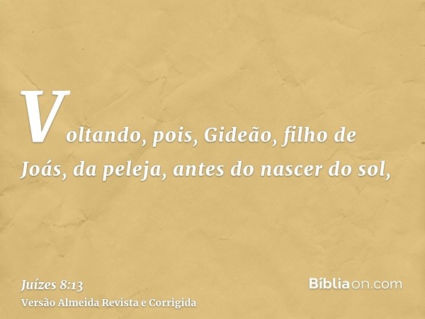 Voltando, pois, Gideão, filho de Joás, da peleja, antes do nascer do sol,