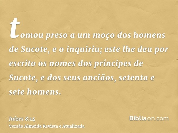 tomou preso a um moço dos homens de Sucote, e o inquiriu; este lhe deu por escrito os nomes dos príncipes de Sucote, e dos seus anciãos, setenta e sete homens.