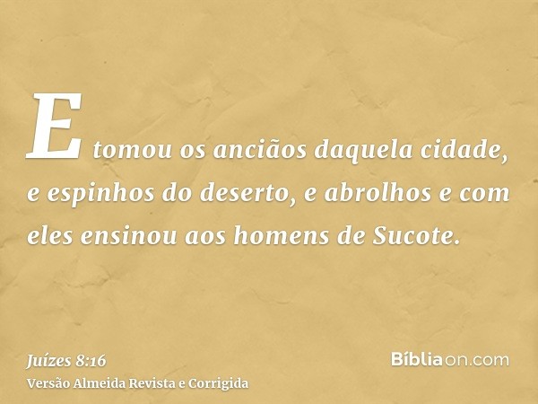 E tomou os anciãos daquela cidade, e espinhos do deserto, e abrolhos e com eles ensinou aos homens de Sucote.