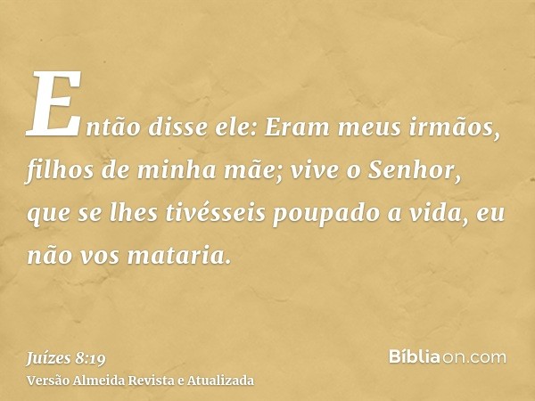 Então disse ele: Eram meus irmãos, filhos de minha mãe; vive o Senhor, que se lhes tivésseis poupado a vida, eu não vos mataria.