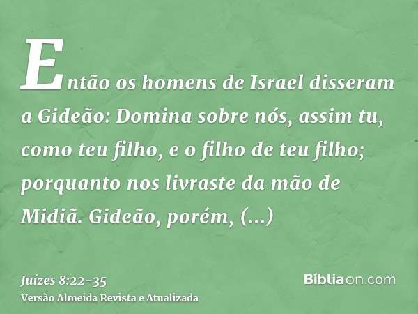 Então os homens de Israel disseram a Gideão: Domina sobre nós, assim tu, como teu filho, e o filho de teu filho; porquanto nos livraste da mão de Midiã.Gideão, 