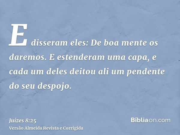 E disseram eles: De boa mente os daremos. E estenderam uma capa, e cada um deles deitou ali um pendente do seu despojo.