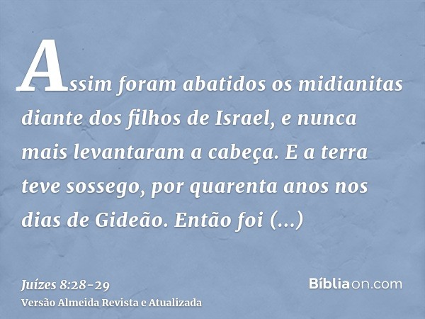 Assim foram abatidos os midianitas diante dos filhos de Israel, e nunca mais levantaram a cabeça. E a terra teve sossego, por quarenta anos nos dias de Gideão.E