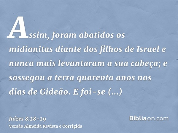 Assim, foram abatidos os midianitas diante dos filhos de Israel e nunca mais levantaram a sua cabeça; e sossegou a terra quarenta anos nos dias de Gideão.E foi-