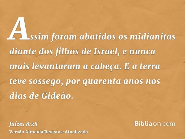 Assim foram abatidos os midianitas diante dos filhos de Israel, e nunca mais levantaram a cabeça. E a terra teve sossego, por quarenta anos nos dias de Gideão.