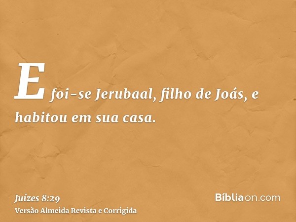 E foi-se Jerubaal, filho de Joás, e habitou em sua casa.