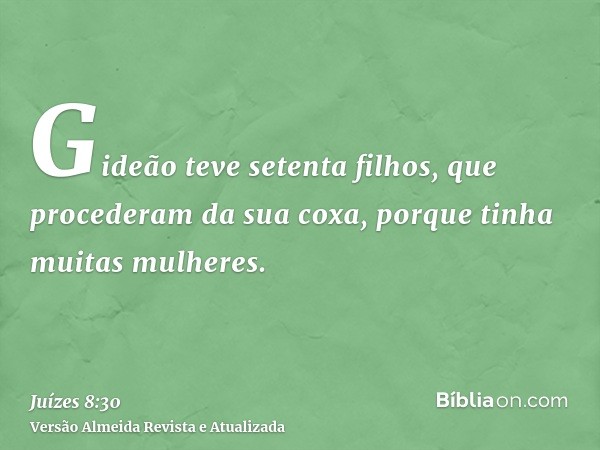 Gideão teve setenta filhos, que procederam da sua coxa, porque tinha muitas mulheres.