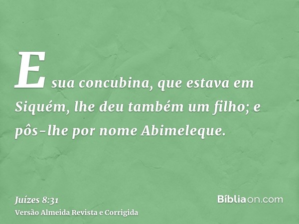 E sua concubina, que estava em Siquém, lhe deu também um filho; e pôs-lhe por nome Abimeleque.