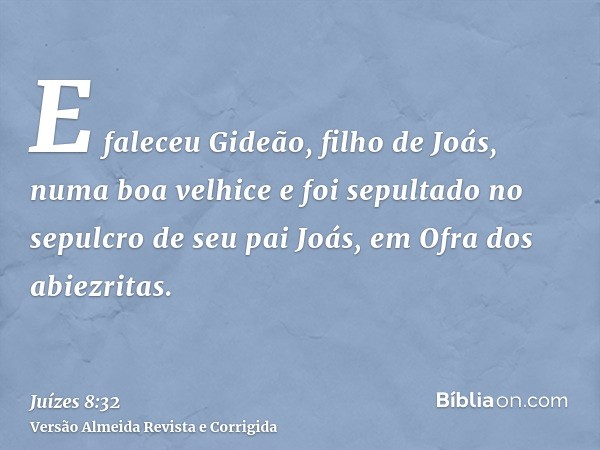 E faleceu Gideão, filho de Joás, numa boa velhice e foi sepultado no sepulcro de seu pai Joás, em Ofra dos abiezritas.