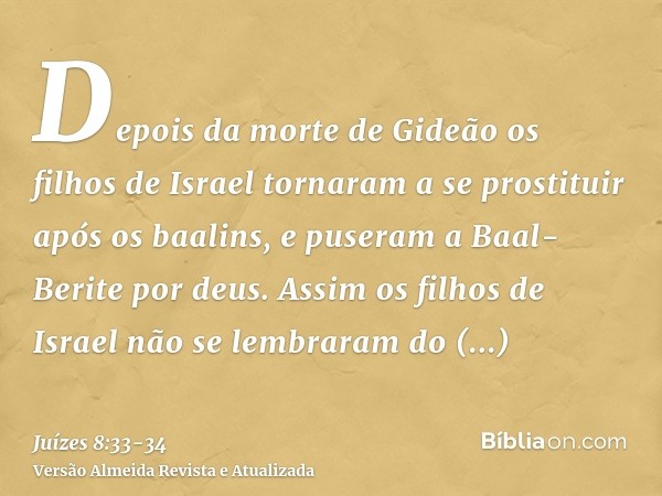 Depois da morte de Gideão os filhos de Israel tornaram a se prostituir após os baalins, e puseram a Baal-Berite por deus.Assim os filhos de Israel não se lembra