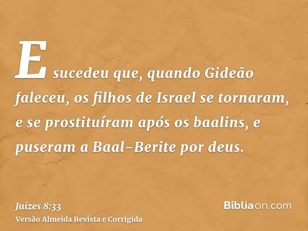 E sucedeu que, quando Gideão faleceu, os filhos de Israel se tornaram, e se prostituíram após os baalins, e puseram a Baal-Berite por deus.