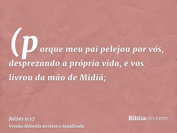 (porque meu pai pelejou por vós, desprezando a própria vida, e vos livrou da mão de Midiã;