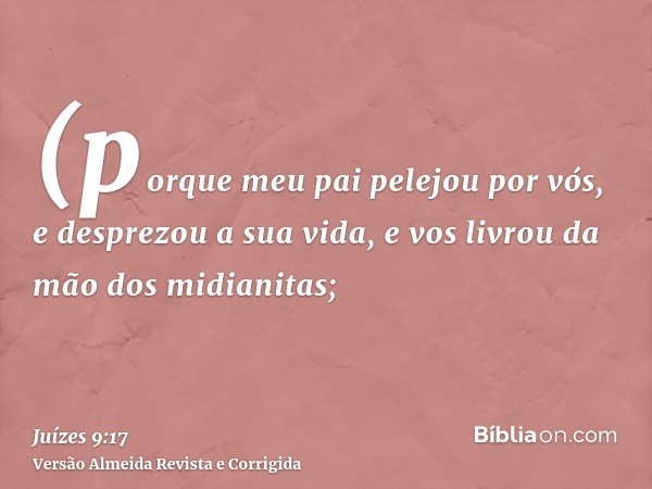 (porque meu pai pelejou por vós, e desprezou a sua vida, e vos livrou da mão dos midianitas;