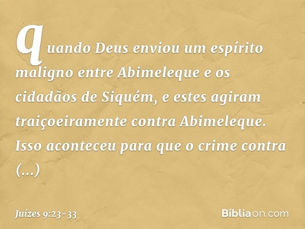 quando Deus enviou um espírito maligno entre Abimeleque e os cidadãos de Siquém, e estes agiram traiçoeiramente contra Abimeleque. Isso aconteceu para que o cri