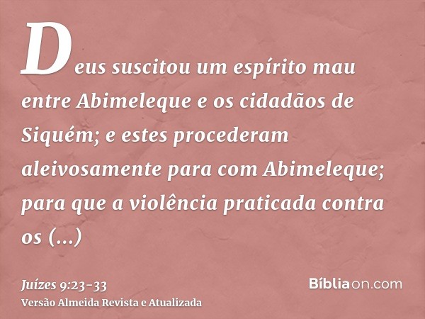Deus suscitou um espírito mau entre Abimeleque e os cidadãos de Siquém; e estes procederam aleivosamente para com Abimeleque;para que a violência praticada cont
