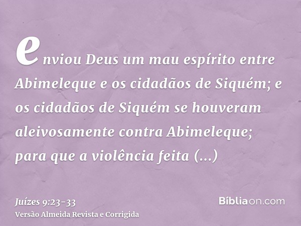 enviou Deus um mau espírito entre Abimeleque e os cidadãos de Siquém; e os cidadãos de Siquém se houveram aleivosamente contra Abimeleque;para que a violência f