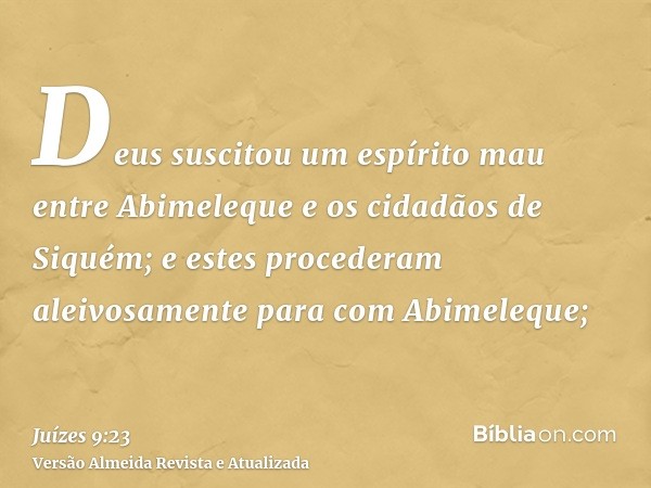 Deus suscitou um espírito mau entre Abimeleque e os cidadãos de Siquém; e estes procederam aleivosamente para com Abimeleque;