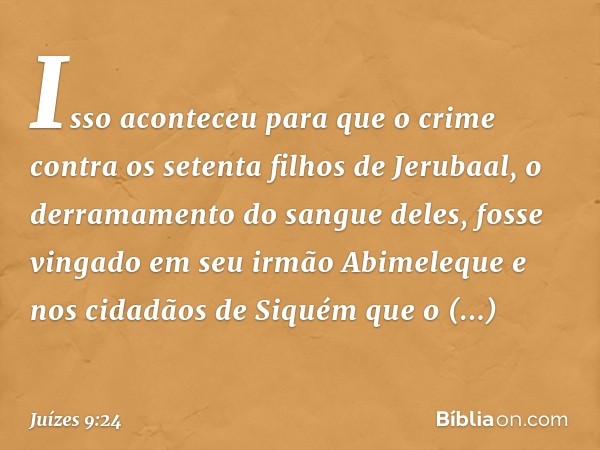 Isso aconteceu para que o crime contra os setenta filhos de Jerubaal, o derramamento do sangue deles, fosse vingado em seu irmão Abimeleque e nos cidadãos de Si