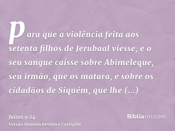 para que a violência feita aos setenta filhos de Jerubaal viesse, e o seu sangue caísse sobre Abimeleque, seu irmão, que os matara, e sobre os cidadãos de Siqué
