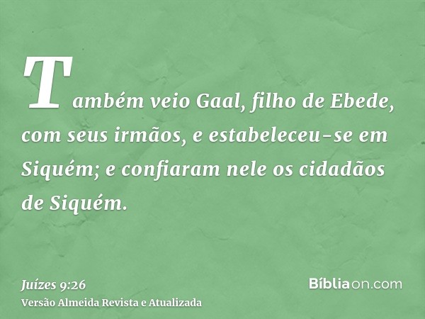 Também veio Gaal, filho de Ebede, com seus irmãos, e estabeleceu-se em Siquém; e confiaram nele os cidadãos de Siquém.