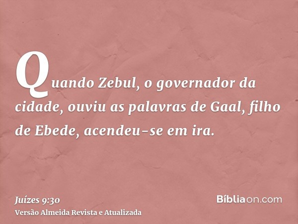 Quando Zebul, o governador da cidade, ouviu as palavras de Gaal, filho de Ebede, acendeu-se em ira.