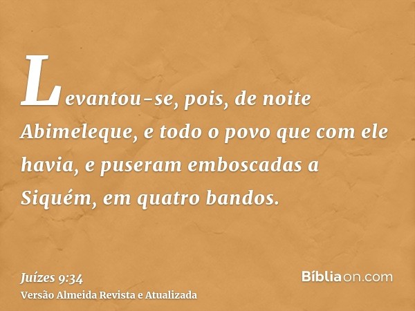 Levantou-se, pois, de noite Abimeleque, e todo o povo que com ele havia, e puseram emboscadas a Siquém, em quatro bandos.