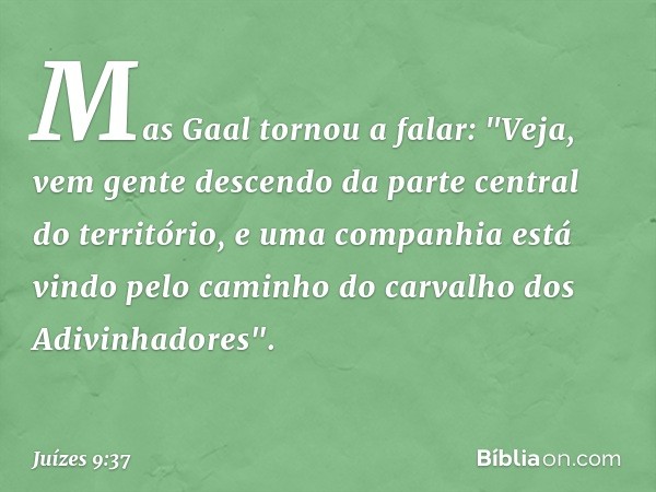 Mas Gaal tornou a falar: "Veja, vem gente descendo da parte central do território, e uma companhia está vindo pelo caminho do carvalho dos Adivinhadores". -- Ju