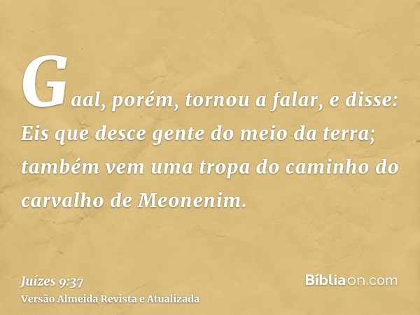 Gaal, porém, tornou a falar, e disse: Eis que desce gente do meio da terra; também vem uma tropa do caminho do carvalho de Meonenim.