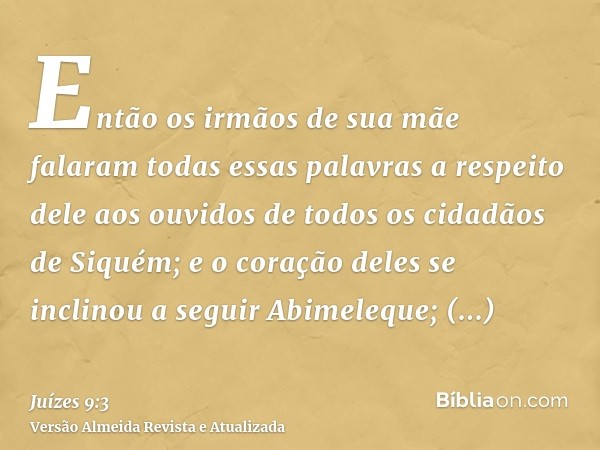 Então os irmãos de sua mãe falaram todas essas palavras a respeito dele aos ouvidos de todos os cidadãos de Siquém; e o coração deles se inclinou a seguir Abime