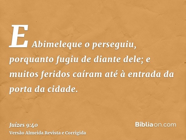 E Abimeleque o perseguiu, porquanto fugiu de diante dele; e muitos feridos caíram até à entrada da porta da cidade.