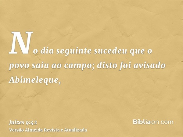 No dia seguinte sucedeu que o povo saiu ao campo; disto foi avisado Abimeleque,